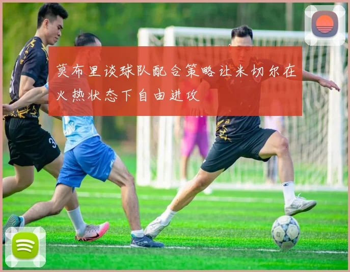 莫布里谈球队配合策略让米切尔在火热状态下自由进攻