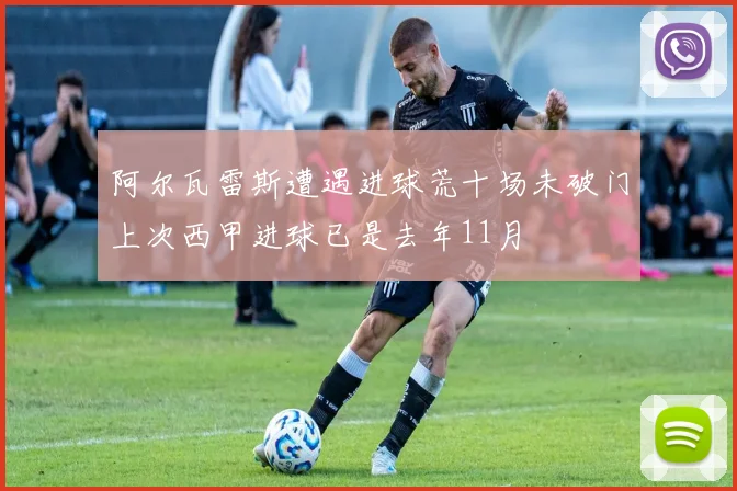 阿尔瓦雷斯遭遇进球荒十场未破门上次西甲进球已是去年11月