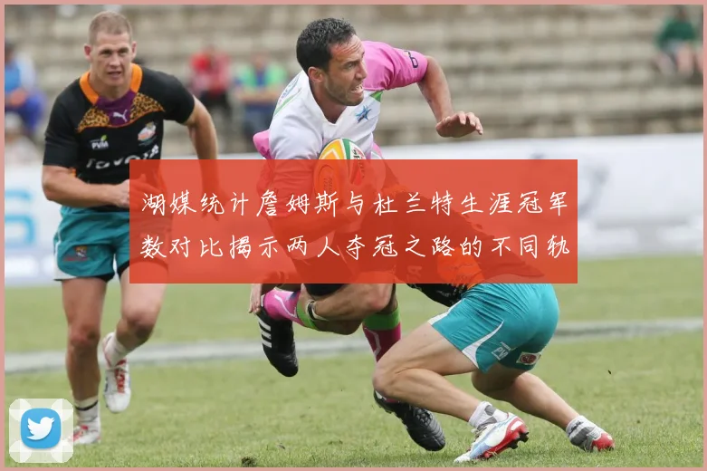 湖媒统计詹姆斯与杜兰特生涯冠军数对比揭示两人夺冠之路的不同轨迹