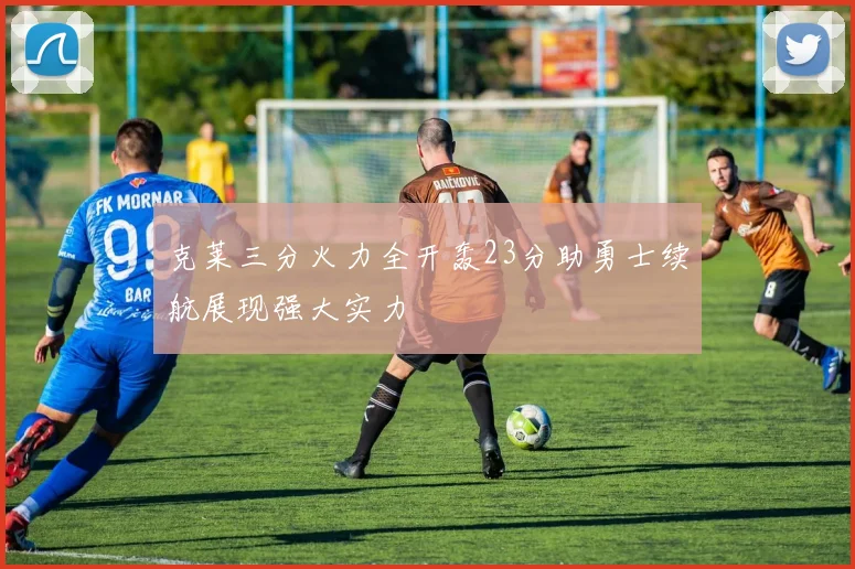 克莱三分火力全开轰23分助勇士续航展现强大实力