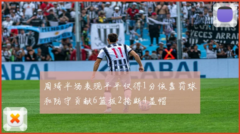周琦半场表现平平仅得1分依靠罚球和防守贡献6篮板2抢断4盖帽