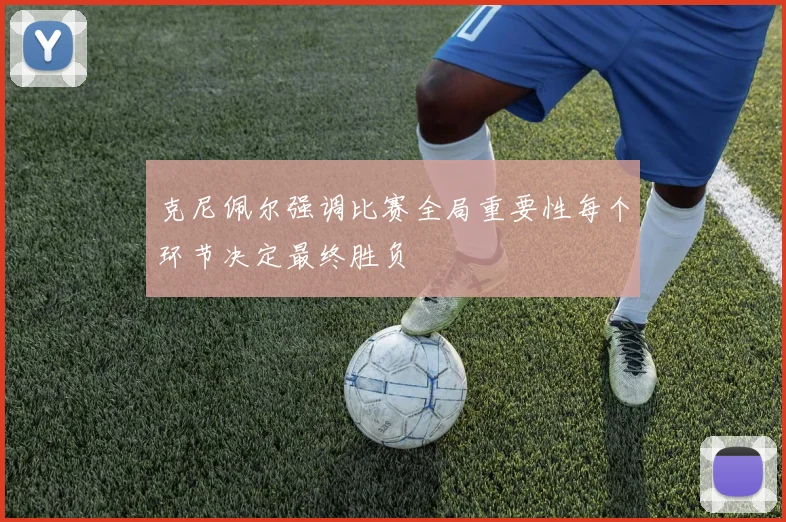 克尼佩尔强调比赛全局重要性每个环节决定最终胜负